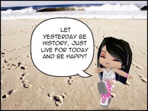 Let yesterday be history, just live for today and be happy!